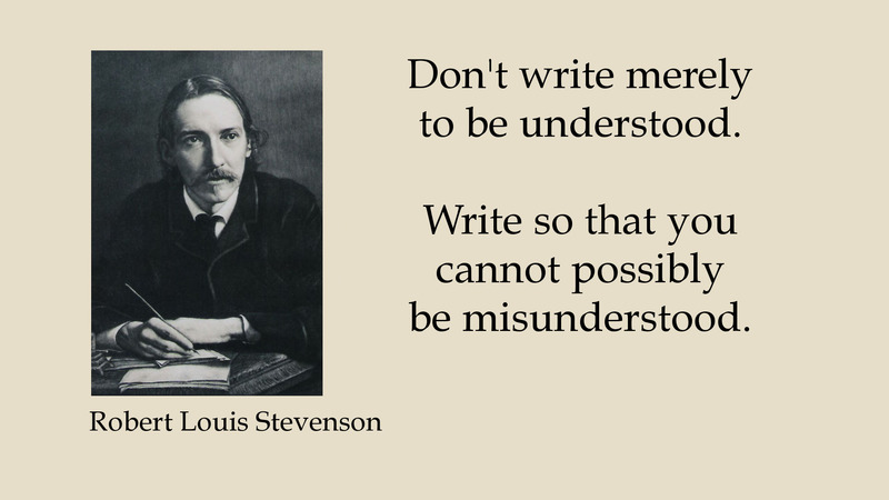 Robert Louis Stevenson. Don't write merely to be understood. Write so that you cannot possibly be misunderstood.